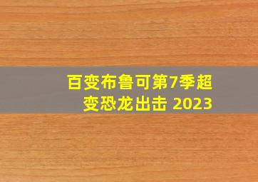 百变布鲁可第7季超变恐龙出击 2023